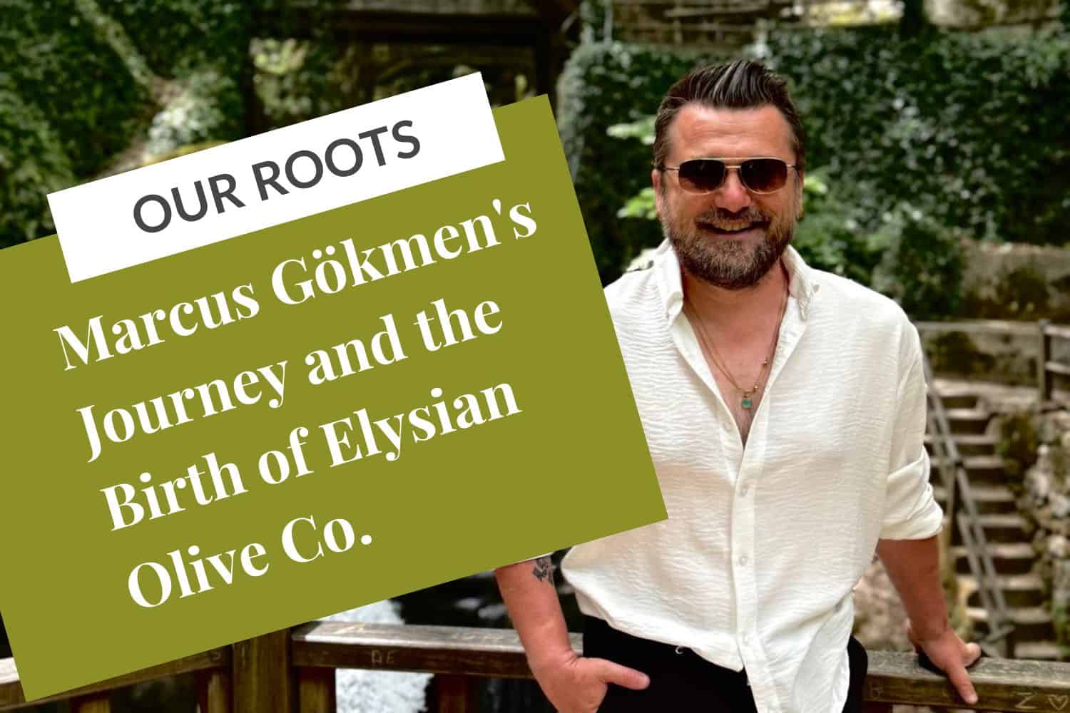 Marcus Gökmen's Journey and the Birth of Elysian Olive Co. our roots